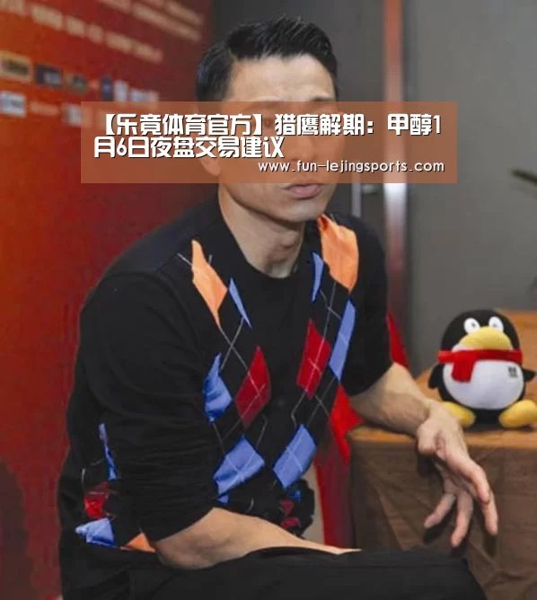 【乐竟体育官方】猎鹰解期:甲醇1月6日夜盘交易建议(图1) 乐竟平台